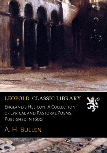 England's Helicon. A Collection of Lyrical and Pastoral Poems: Published in 1600