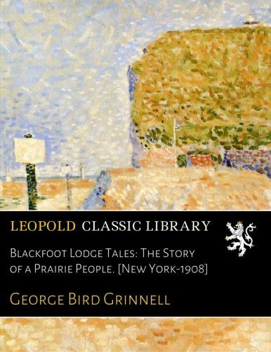 Blackfoot Lodge Tales: The Story of a Prairie People. [New York-1908]
