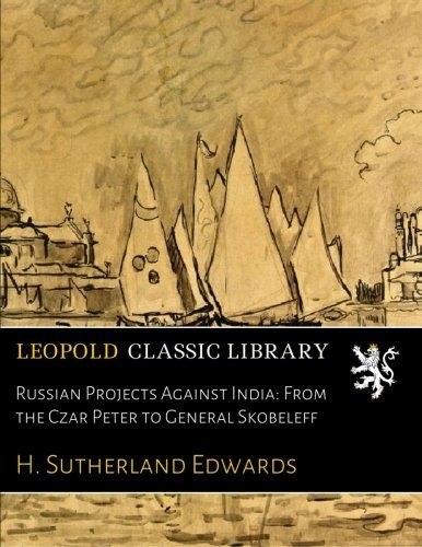Russian Projects Against India: From the Czar Peter to General Skobeleff