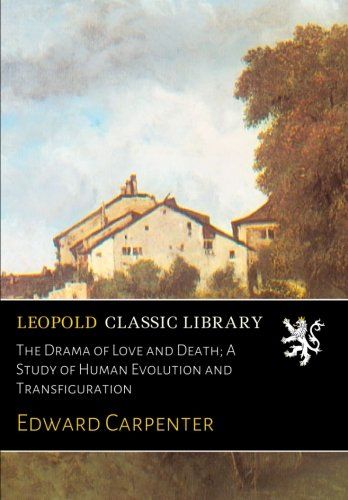 The Drama of Love and Death; A Study of Human Evolution and Transfiguration