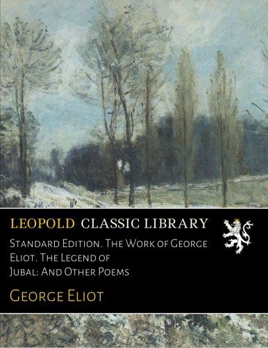 Standard Edition. The Work of George Eliot. The Legend of Jubal: And Other Poems