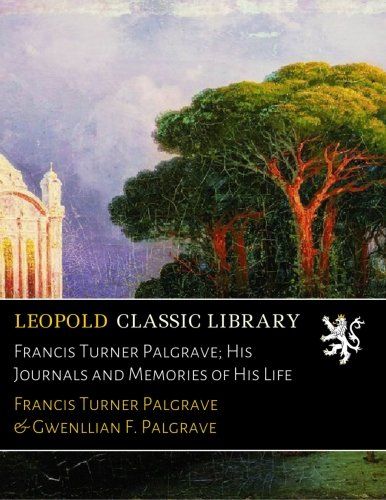 Francis Turner Palgrave; His Journals and Memories of His Life
