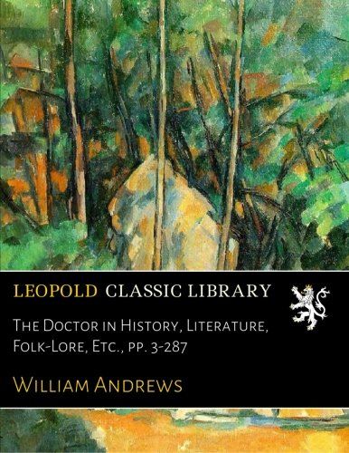 The Doctor in History, Literature, Folk-Lore, Etc., pp. 3-287