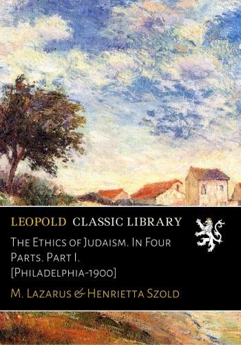 The Ethics of Judaism. In Four Parts. Part I. [Philadelphia-1900]