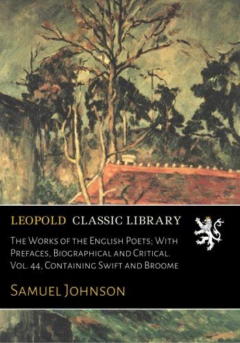 The Works of the English Poets; With Prefaces, Biographical and Critical. Vol. 44, Containing Swift and Broome