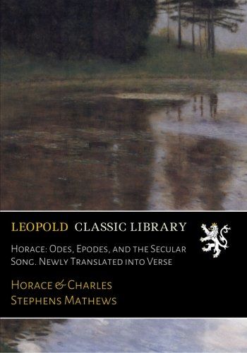 Horace: Odes, Epodes, and the Secular Song. Newly Translated into Verse