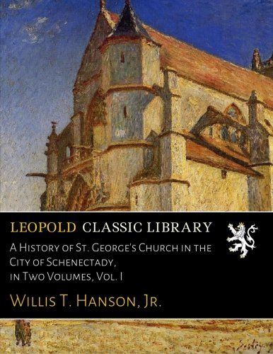 A History of St. George's Church in the City of Schenectady, in Two Volumes, Vol. I