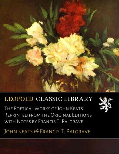 The Poetical Works of John Keats. Reprinted from the Original Editions with Notes by Francis T. Palgrave