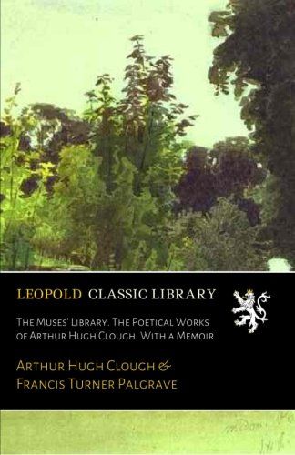 The Muses' Library. The Poetical Works of Arthur Hugh Clough. With a Memoir