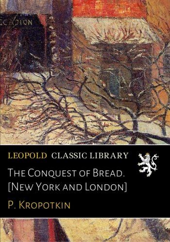 The Conquest of Bread. [New York and London]