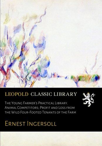 The Young Farmer's Practical Library. Animal Competitors; Profit and Loss from the Wild Four-Footed Tenants of the Farm