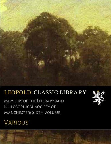 Memoirs of the Literary and Philosophical Society of Manchester; Sixth Volume