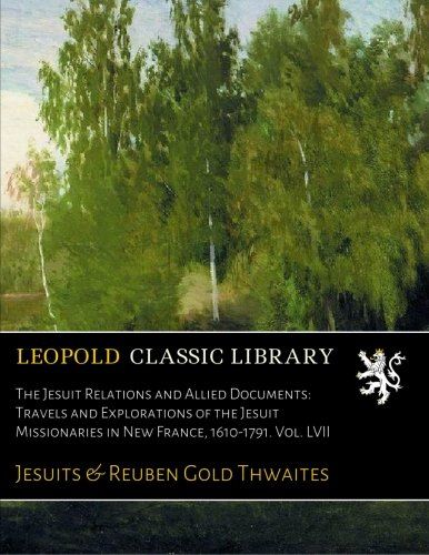 The Jesuit Relations and Allied Documents: Travels and Explorations of the Jesuit Missionaries in New France, 1610-1791. Vol. LVII