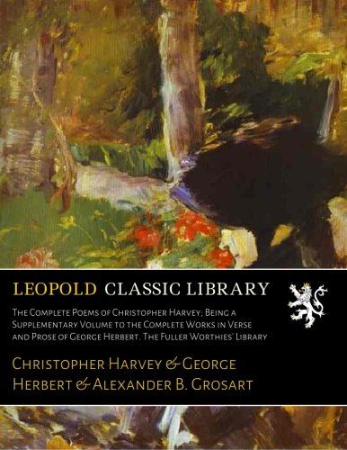 The Complete Poems of Christopher Harvey; Being a Supplementary Volume to the Complete Works in Verse and Prose of George Herbert. The Fuller Worthies' Library