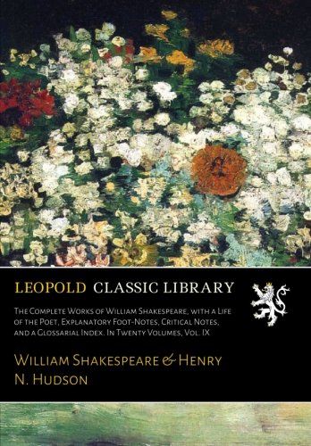 The Complete Works of William Shakespeare, with a Life of the Poet, Explanatory Foot-Notes, Critical Notes, and a Glossarial Index. In Twenty Volumes, Vol. IX