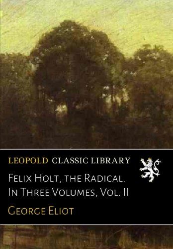 Felix Holt, the Radical. In Three Volumes, Vol. II