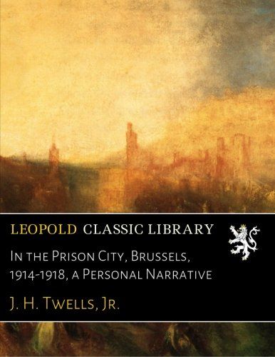 In the Prison City, Brussels, 1914-1918, a Personal Narrative