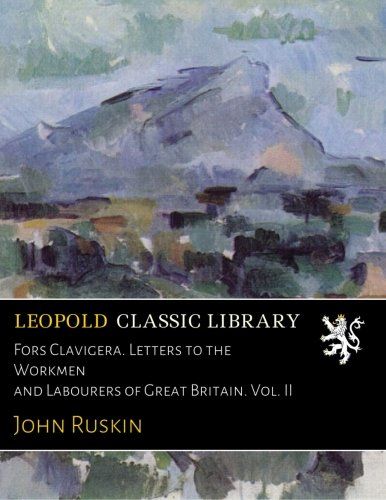 Fors Clavigera. Letters to the Workmen and Labourers of Great Britain. Vol. II