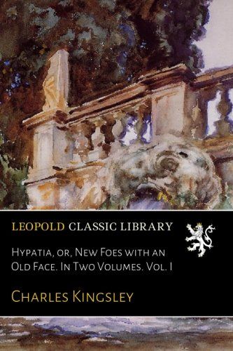 Hypatia, or, New Foes with an Old Face. In Two Volumes. Vol. I