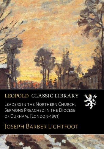 Leaders in the Northern Church, Sermons Preached in the Diocese of Durham. [London-1891]