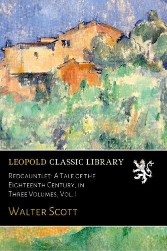 Redgauntlet: A Tale of the Eighteenth Century, in Three Volumes, Vol. I