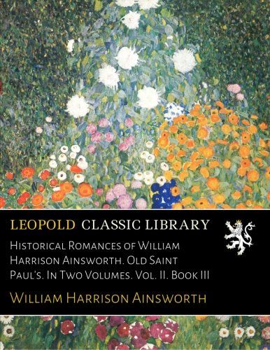 Historical Romances of William Harrison Ainsworth. Old Saint Paul's. In Two Volumes. Vol. II. Book III