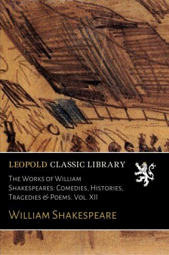 The Works of William Shakespeares: Comedies, Histories, Tragedies & Poems. Vol. XII