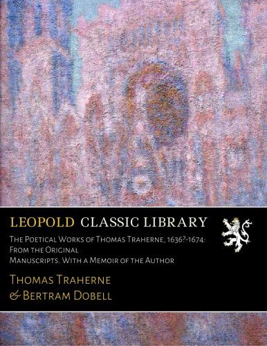 The Poetical Works of Thomas Traherne, 1636?-1674: From the Original Manuscripts. With a Memoir of the Author