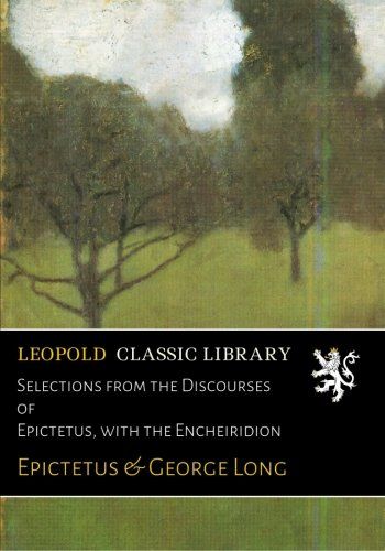 Selections from the Discourses of Epictetus, with the Encheiridion