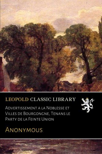 Advertissement a la Noblesse et Villes de Bourgongne, Tenans le Party de la Feinte Union (French Edition)