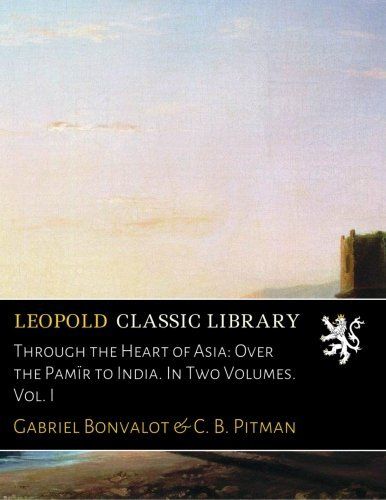 Through the Heart of Asia: Over the Pamïr to India. In Two Volumes. Vol. I