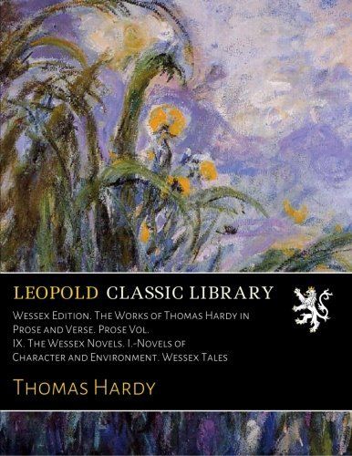 Wessex Edition. The Works of Thomas Hardy in Prose and Verse. Prose Vol. IX. The Wessex Novels. I.-Novels of Character and Environment. Wessex Tales