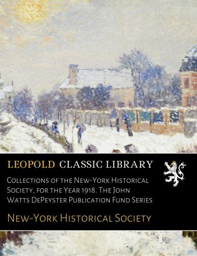 Collections of the New-York Historical Society, for the Year 1918. The John Watts DePeyster Publication Fund Series