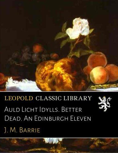Auld Licht Idylls. Better Dead. An Edinburgh Eleven