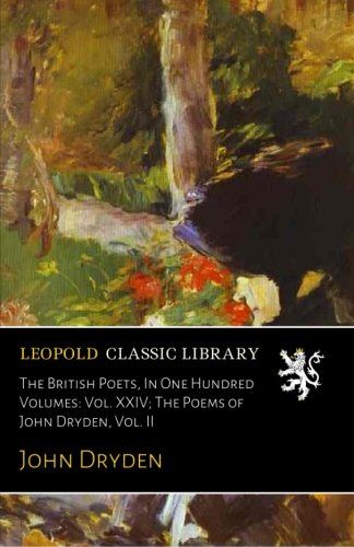The British Poets, In One Hundred Volumes: Vol. XXIV; The Poems of John Dryden, Vol. II