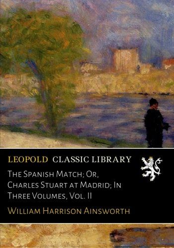 The Spanish Match; Or, Charles Stuart at Madrid; In Three Volumes, Vol. II