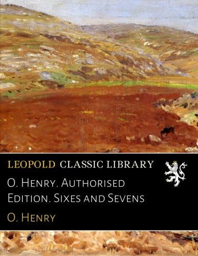 O. Henry. Authorised Edition. Sixes and Sevens
