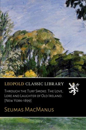 Through the Turf Smoke: The Love, Lore and Laughter of Old Ireland. [New York-1899]