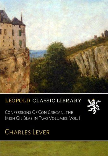 Confessions Of Con Cregan, the Irish Gil Blas in Two Volumes: Vol. I