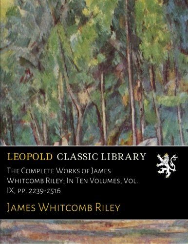 The Complete Works of James Whitcomb Riley; In Ten Volumes, Vol. IX, pp. 2239-2516