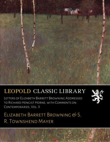 Letters of Elizabeth Barrett Browning Addressed to Richard Hengist Horne, with Comments on Contemporaries, Vol. II