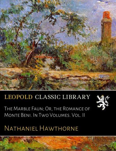The Marble Faun; Or, the Romance of Monte Beni. In Two Volumes. Vol. II