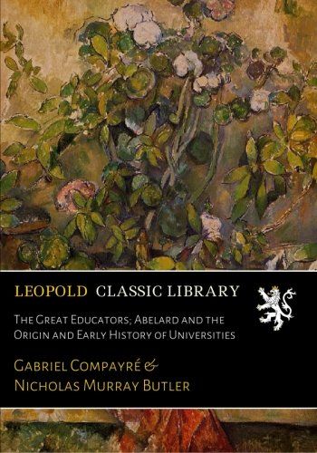 The Great Educators; Abelard and the Origin and Early History of Universities