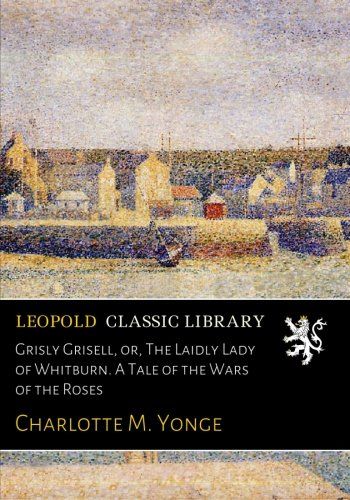 Grisly Grisell, or, The Laidly Lady of Whitburn. A Tale of the Wars of the Roses