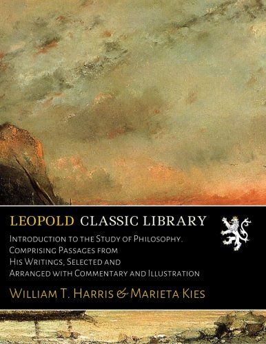 Introduction to the Study of Philosophy. Comprising Passages from His Writings, Selected and Arranged with Commentary and Illustration