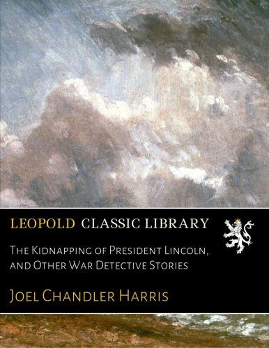 The Kidnapping of President Lincoln, and Other War Detective Stories