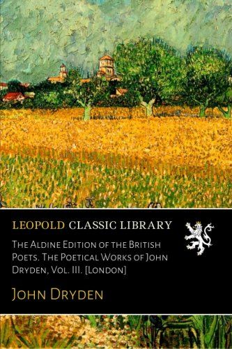 The Aldine Edition of the British Poets. The Poetical Works of John Dryden, Vol. III. [London]