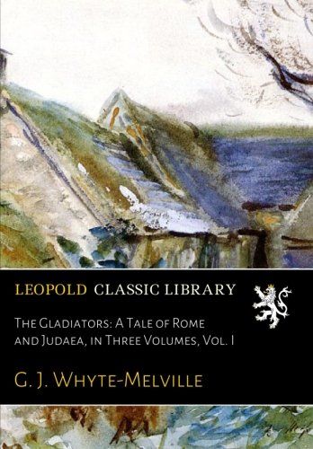The Gladiators: A Tale of Rome and Judaea, in Three Volumes, Vol. I