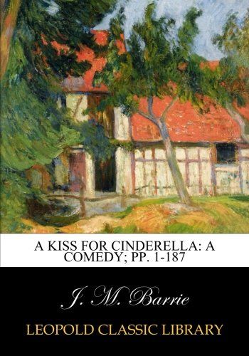 A kiss for Cinderella: a comedy; pp. 1-187