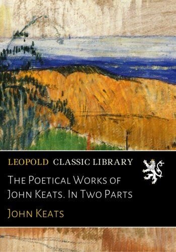 The Poetical Works of John Keats. In Two Parts